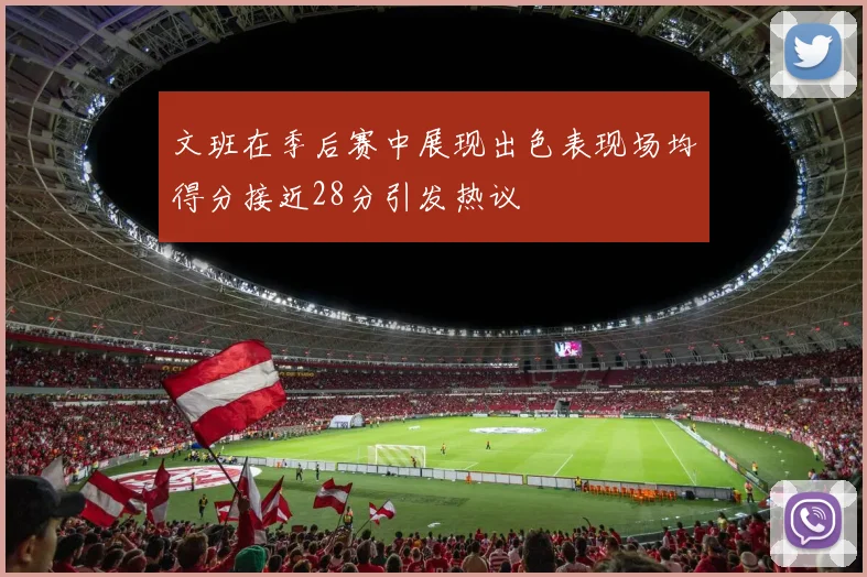文班在季后赛中展现出色表现场均得分接近28分引发热议