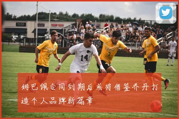 姆巴佩合同到期后或将借鉴乔丹打造个人品牌新篇章