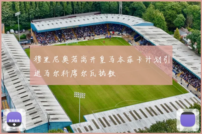 穆里尼奥若离开皇马本菲卡计划引进马尔科席尔瓦执教