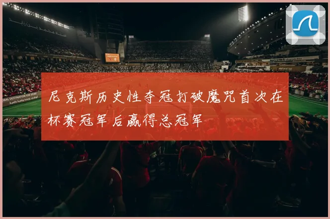 尼克斯历史性夺冠打破魔咒首次在杯赛冠军后赢得总冠军
