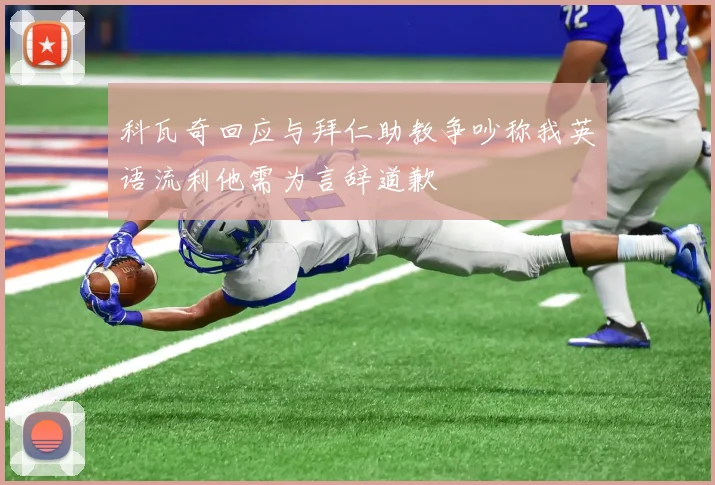 科瓦奇回应与拜仁助教争吵称我英语流利他需为言辞道歉