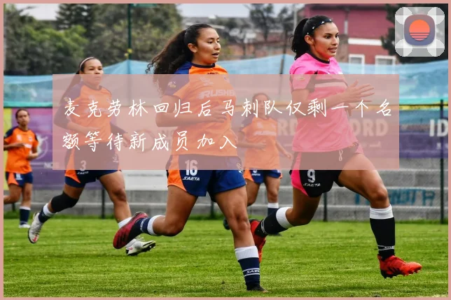 麦克劳林回归后马刺队仅剩一个名额等待新成员加入