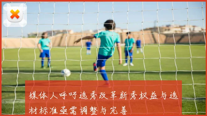 媒体人呼吁选秀改革新秀权益与选材标准亟需调整与完善