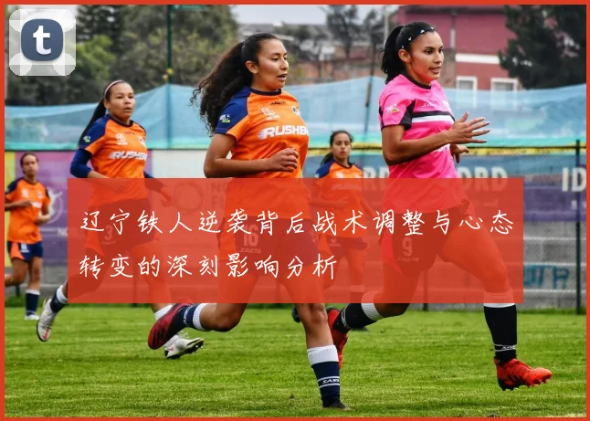 辽宁铁人逆袭背后战术调整与心态转变的深刻影响分析