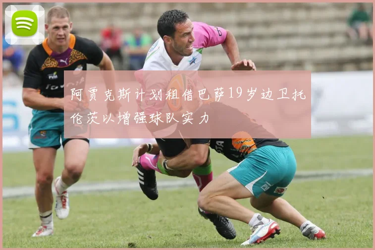 阿贾克斯计划租借巴萨19岁边卫托伦茨以增强球队实力