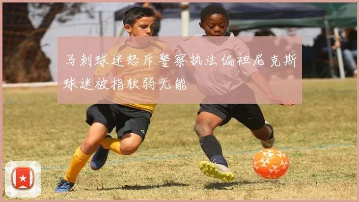 马刺球迷怒斥警察执法偏袒尼克斯球迷被指软弱无能