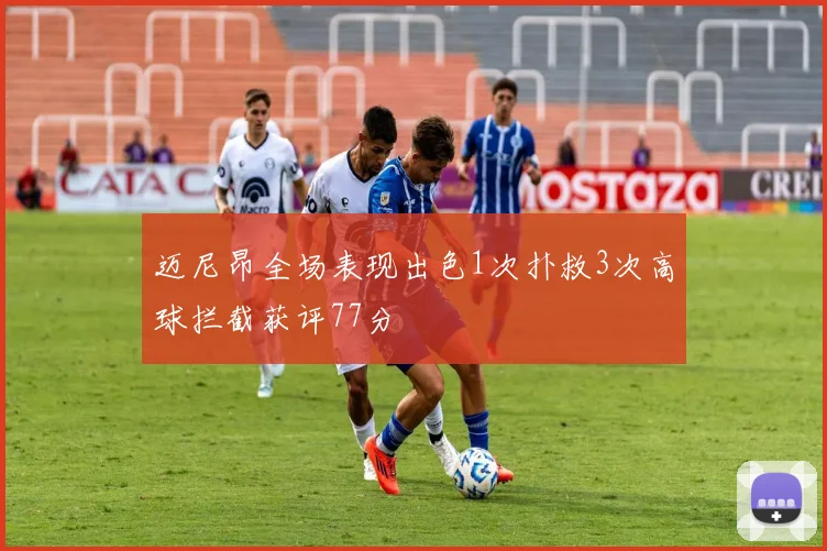 迈尼昂全场表现出色1次扑救3次高球拦截获评77分