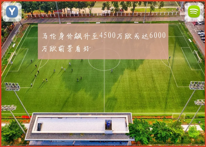 马伦身价飙升至4500万欧或达6000万欧前景看好